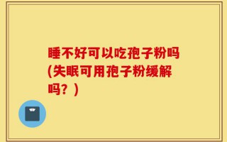 睡不好可以吃孢子粉吗(失眠可用孢子粉缓解吗？)