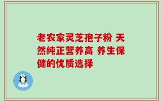 老农家灵芝孢子粉 天然纯正营养高 养生保健的优质选择