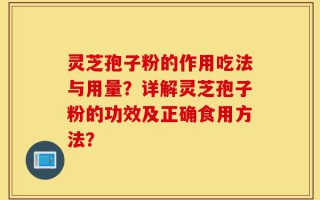 灵芝孢子粉的作用吃法与用量？详解灵芝孢子粉的功效及正确食用方法？