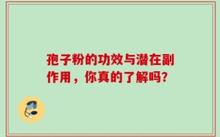 孢子粉的功效与潜在副作用，你真的了解吗？