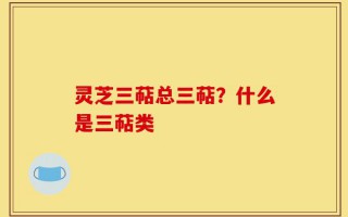 灵芝三萜总三萜？什么是三萜类