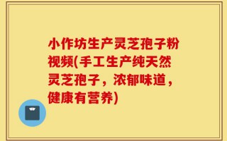 小作坊生产灵芝孢子粉视频(手工生产纯天然灵芝孢子，浓郁味道，健康有营养)