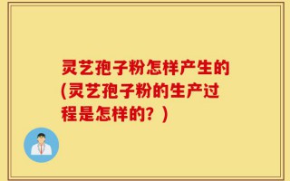 灵艺孢子粉怎样产生的(灵艺孢子粉的生产过程是怎样的？)