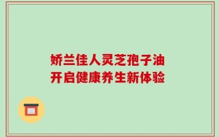 娇兰佳人灵芝孢子油 开启健康养生新体验