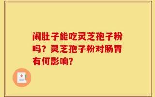闹肚子能吃灵芝孢子粉吗？灵芝孢子粉对肠胃有何影响？