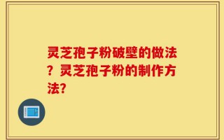 灵芝孢子粉破壁的做法？灵芝孢子粉的制作方法？