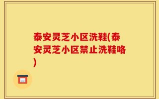 泰安灵芝小区洗鞋(泰安灵芝小区禁止洗鞋咯)