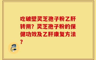 吃破壁灵芝孢子粉乙肝转阴？灵芝孢子粉的保健功效及乙肝康复方法？
