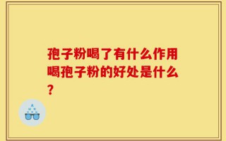 孢子粉喝了有什么作用喝孢子粉的好处是什么？
