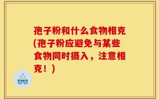 孢子粉和什么食物相克(孢子粉应避免与某些食物同时摄入，注意相克！)