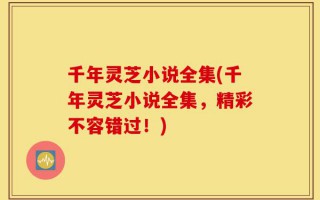 千年灵芝小说全集(千年灵芝小说全集，精彩不容错过！)