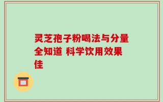 灵芝孢子粉喝法与分量全知道 科学饮用效果佳