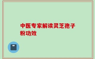 中医专家解读灵芝孢子粉功效