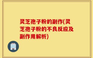 灵芝孢子粉的副作(灵芝孢子粉的不良反应及副作用解析)