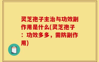 灵芝孢子主治与功效副作用是什么(灵芝孢子：功效多多，需防副作用)