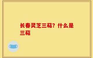 长春灵芝三萜？什么是三萜