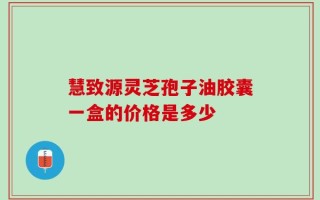 慧致源灵芝孢子油胶囊一盒的价格是多少