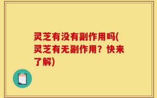 灵芝有没有副作用吗(灵芝有无副作用？快来了解)