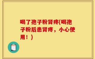 喝了孢子粉肾疼(喝孢子粉后患肾疼，小心使用！)
