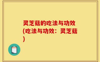 灵芝菇的吃法与功效 (吃法与功效：灵芝菇)