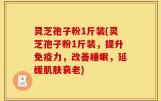 灵芝孢子粉1斤装(灵芝孢子粉1斤装，提升免疫力，改善睡眠，延缓肌肤衰老)