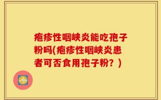 疱疹性咽峡炎能吃孢子粉吗(疱疹性咽峡炎患者可否食用孢子粉？)