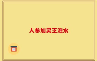 人参加灵芝泡水