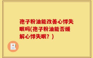 孢子粉油能改善心悸失眠吗(孢子粉油能否缓解心悸失眠？)