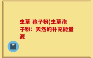 虫草 孢子粉(虫草孢子粉：天然的补充能量源