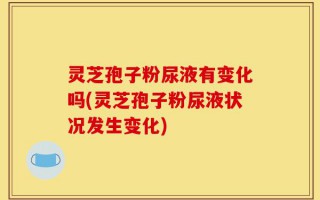 灵芝孢子粉尿液有变化吗(灵芝孢子粉尿液状况发生变化)