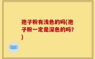 孢子粉有浅色的吗(孢子粉一定是深色的吗？)