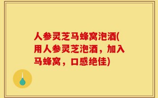 人参灵芝马蜂窝泡酒(用人参灵芝泡酒，加入马蜂窝，口感绝佳)