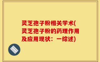 灵芝孢子粉相关学术(灵芝孢子粉的药理作用及应用现状：一综述)