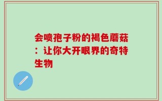会喷孢子粉的褐色蘑菇：让你大开眼界的奇特生物