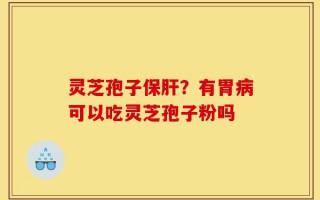 灵芝孢子保肝？有胃病可以吃灵芝孢子粉吗