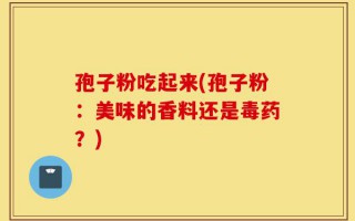 孢子粉吃起来(孢子粉：美味的香料还是毒药？)