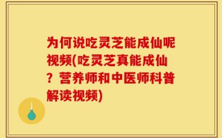 为何说吃灵芝能成仙呢视频(吃灵芝真能成仙？营养师和中医师科普解读视频)