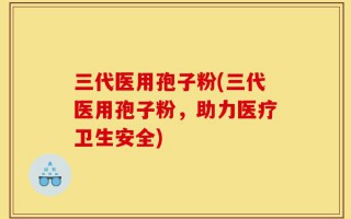 三代医用孢子粉(三代医用孢子粉，助力医疗卫生安全)