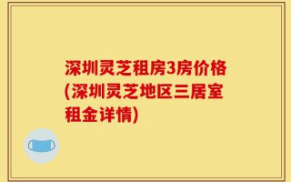深圳灵芝租房3房价格(深圳灵芝地区三居室租金详情)
