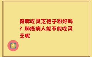 健脾吃灵芝孢子粉好吗？肺癌病人能不能吃灵芝呢