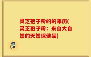 灵芝孢子粉的的来历(灵芝孢子粉：来自大自然的天然保健品)