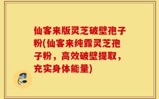 仙客来版灵芝破壁孢子粉(仙客来纯露灵芝孢子粉，高效破壁提取，充实身体能量)