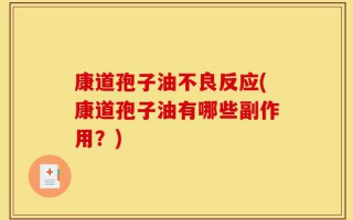 康道孢子油不良反应(康道孢子油有哪些副作用？)