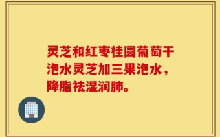灵芝和红枣桂圆葡萄干泡水灵芝加三果泡水，降脂祛湿润肺。