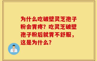 为什么吃破壁灵芝孢子粉会胃疼？吃灵芝破壁孢子粉后就胃不舒服，这是为什么？