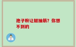 孢子粉让腿抽筋？你想不到的