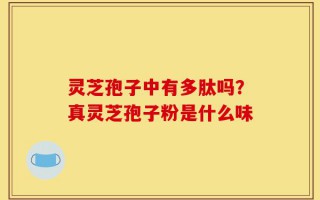 灵芝孢子中有多肽吗？真灵芝孢子粉是什么味