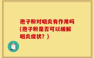 孢子粉对咽炎有作用吗(孢子粉是否可以缓解咽炎症状？)