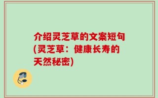 介绍灵芝草的文案短句(灵芝草：健康长寿的天然秘密)