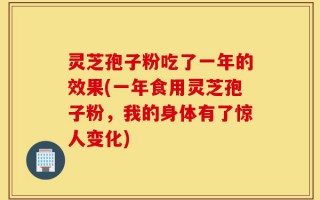 灵芝孢子粉吃了一年的效果(一年食用灵芝孢子粉，我的身体有了惊人变化)